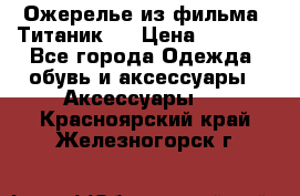 Ожерелье из фильма “Титаник“. › Цена ­ 1 250 - Все города Одежда, обувь и аксессуары » Аксессуары   . Красноярский край,Железногорск г.